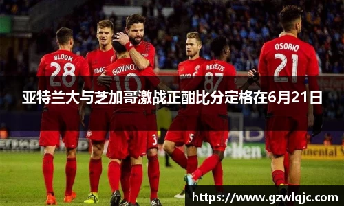 亚特兰大与芝加哥激战正酣比分定格在6月21日